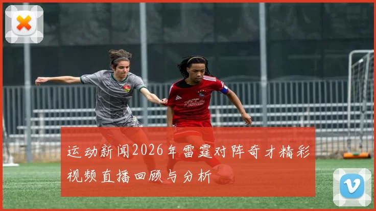 运动新闻2026年雷霆对阵奇才精彩视频直播回顾与分析
